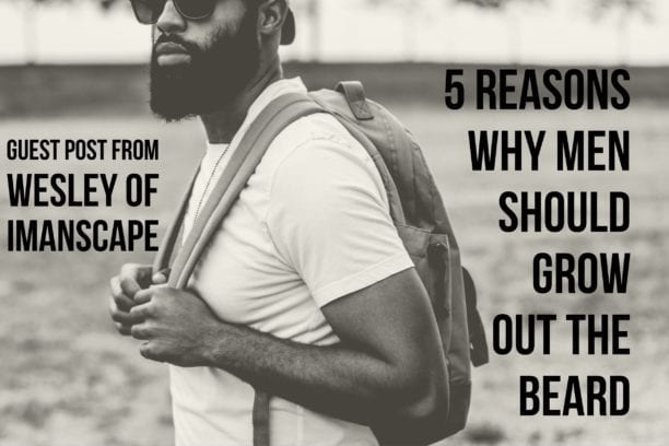 5 Reasons Why Men Should Grow Out the Beard