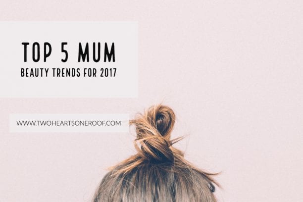 Top 5 Mum Beauty Trends for 2017!
