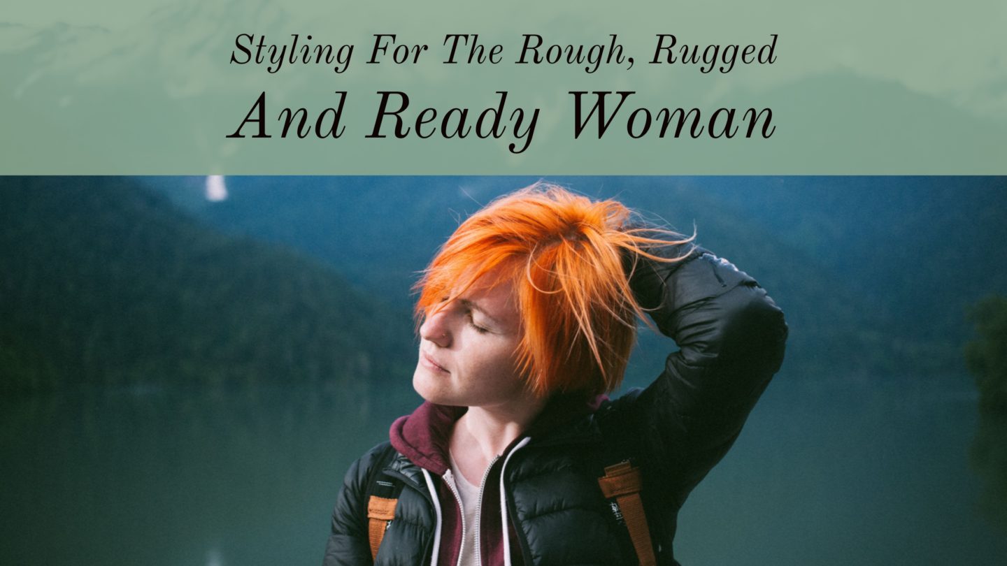 Fashion // Styling For The Rough, Rugged And Ready Woman